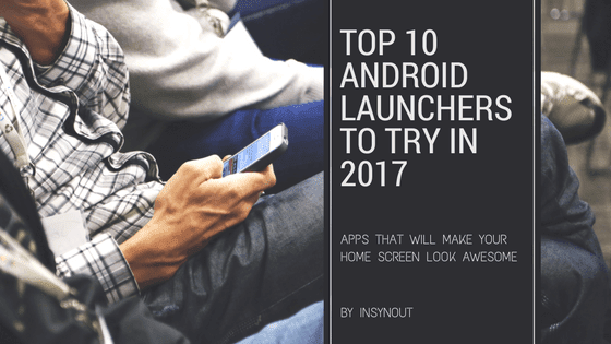 Top 10 Android Launchers You Need To Try in 2017